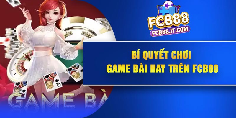 Bí quyết chơi game bài hay trên FCB88