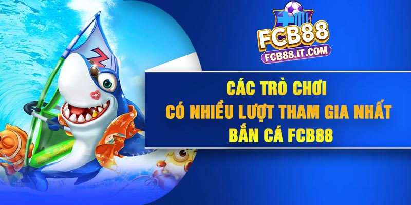 Các trò chơi có nhiều lượt tham gia nhất bắn cá FCB88