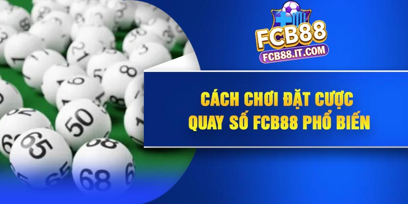 Cách chơi đặt cược quay số FCB88 phổ biến
