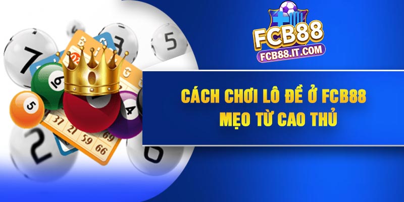 Cách chơi lô đề ở FCB88 – Mẹo từ cao thủ