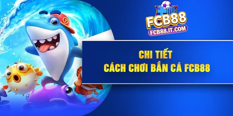 Chi tiết cách chơi bắn cá FCB88