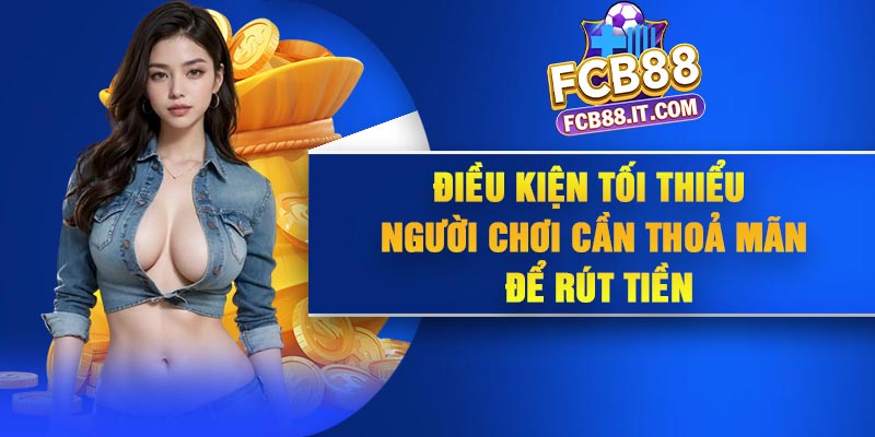 Điều kiện tối thiểu người chơi cần thoả mãn để rút tiền