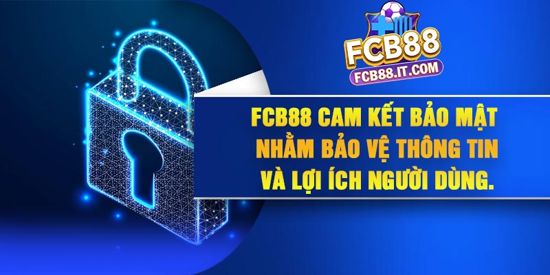 FCB88 cam kết bảo mật nhằm bảo vệ thông tin và lợi ích người dùng.