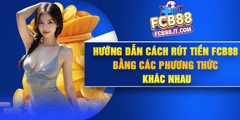 Hướng dẫn cách rút tiền FCB88 bằng các phương thức khác nhau