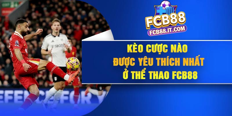 Kèo cược nào được yêu thích nhất ở thể thao FCB88