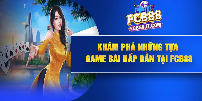 Khám phá những tựa game bài hấp dẫn tại FCB88