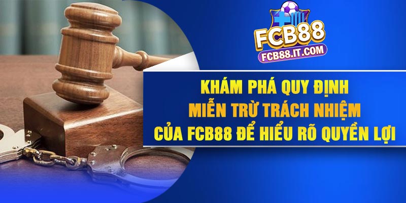 Khám phá quy định miễn trừ trách nhiệm của FCB88 để hiểu rõ quyền lợi