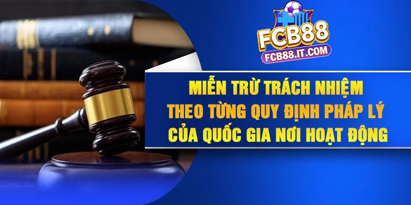Miễn trừ trách nhiệm theo từng quy định pháp lý của quốc gia nơi hoạt động
