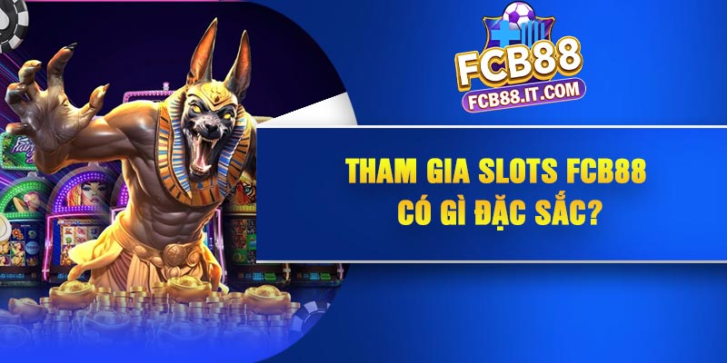 Tham gia SLots FCB88 có gì đặc sắc?