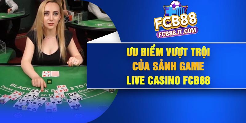 Ưu điểm vượt trội của sảnh game live casino FCB88