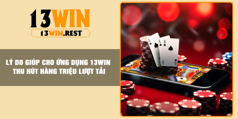 Lý do giúp cho ứng dụng 13Win thu hút hàng triệu lượt tải