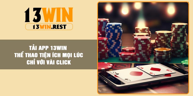 Tải App 13Win – Thể Thao Tiện ích Mọi Lúc Chỉ Với Vài Click